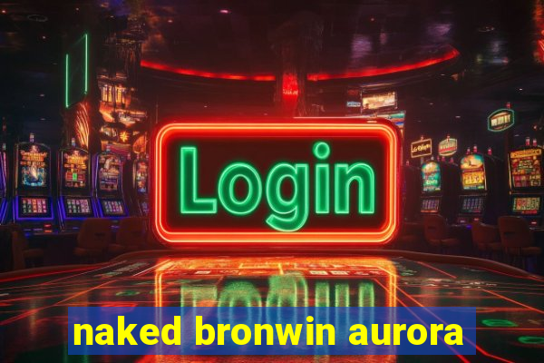 naked bronwin aurora